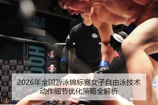 2026年全国游泳锦标赛女子自由泳技术动作细节优化策略全解析