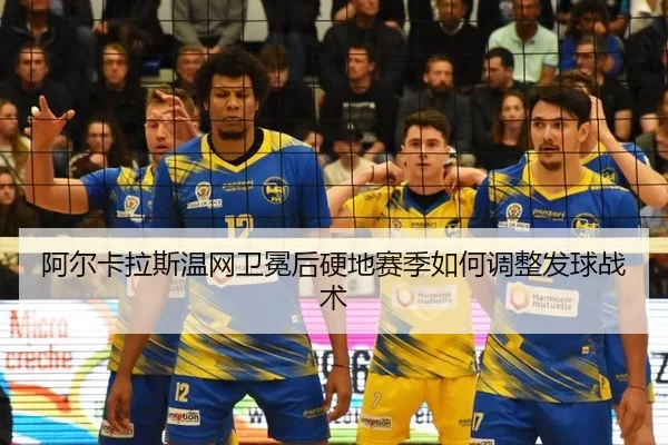 阿尔卡拉斯温网卫冕后硬地赛季如何调整发球战术